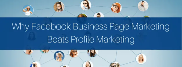 5 Reasons Why Facebook Business Page Marketing Beats Profile Marketing